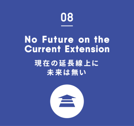 08.No Future on the Current Extension｜現在の延長線上に未来は無い